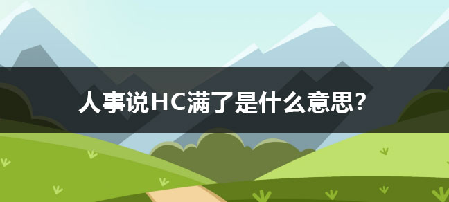 人事说hc满了是什么意思？