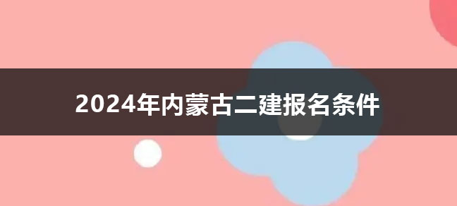 2024年内蒙古二建报名条件