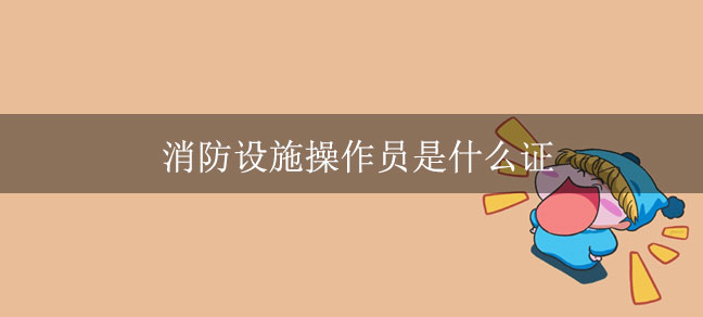 消防设施操作员是什么证