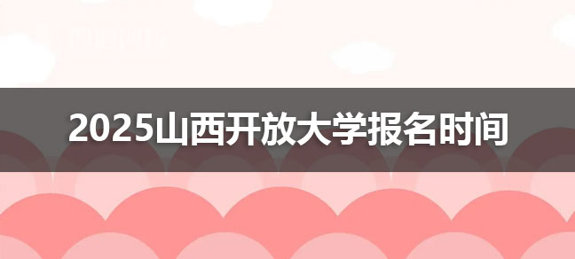 2025山西开放大学报名时间